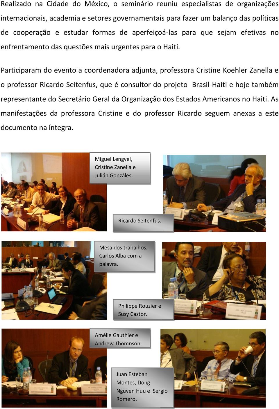 Participaram do evento a coordenadora adjunta, professora Cristine Koehler Zanella e o professor Ricardo Seitenfus, que é consultor do projeto Brasil-Haiti e hoje também representante do Secretário