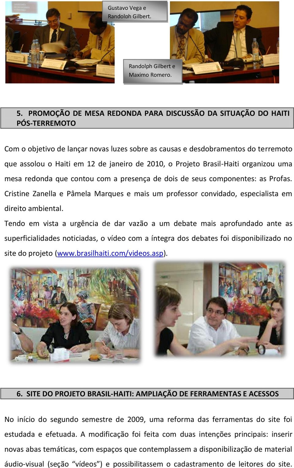 2010, o Projeto Brasil-Haiti organizou uma mesa redonda que contou com a presença de dois de seus componentes: as Profas.