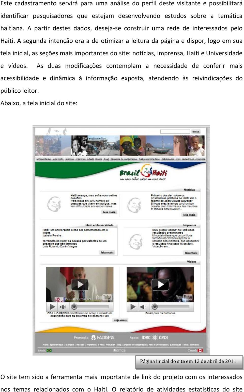 A segunda intenção era a de otimizar a leitura da página e dispor, logo em sua tela inicial, as seções mais importantes do site: notícias, imprensa, Haiti e Universidade e vídeos.