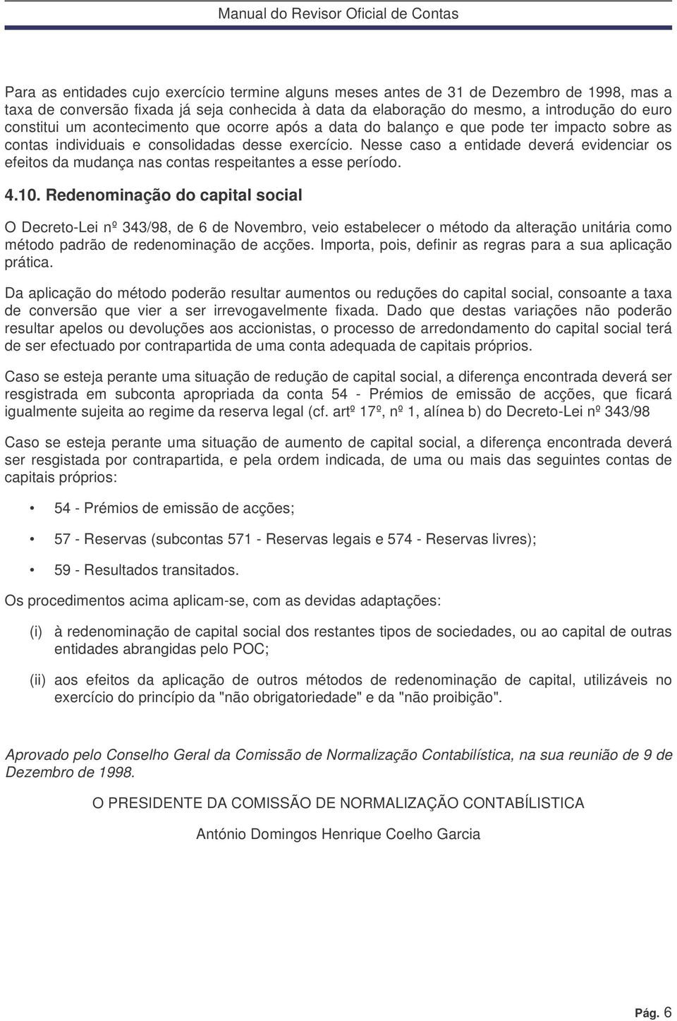 Nesse caso a entidade deverá evidenciar os efeitos da mudança nas contas respeitantes a esse período. 4.10.