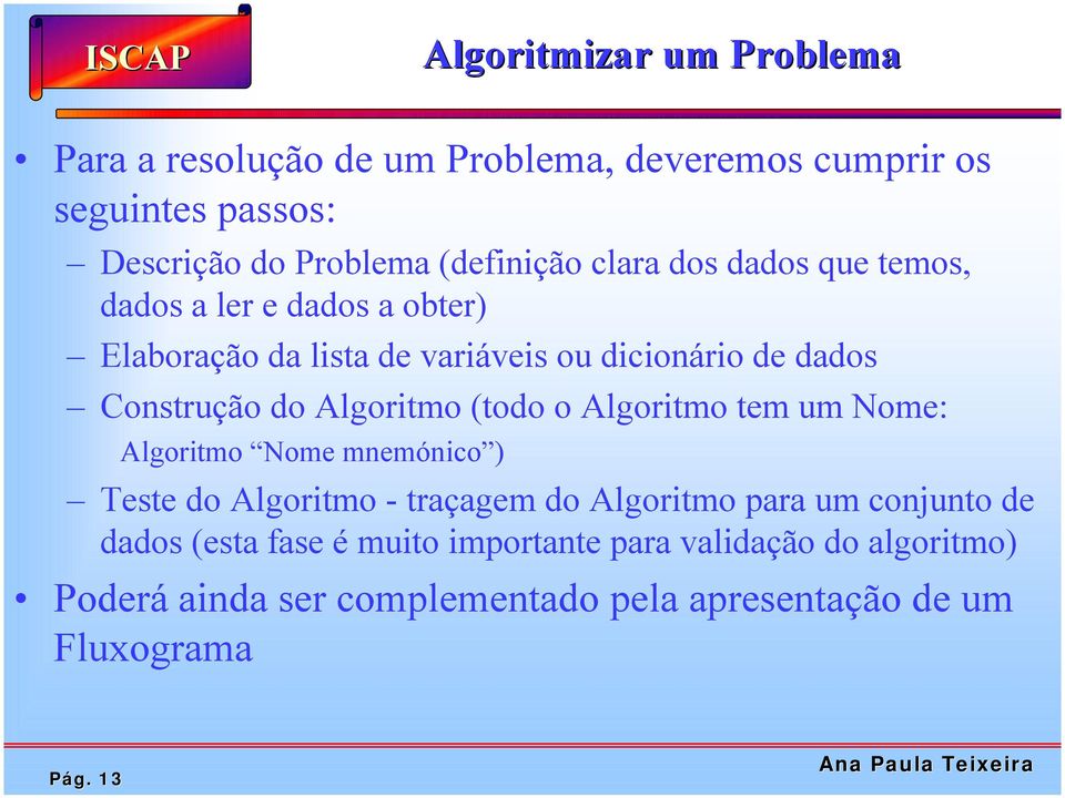 Algoritmo (todo o Algoritmo tem um Nome: Algoritmo Nome mnemónico ) Teste do Algoritmo - traçagem do Algoritmo para um conjunto de