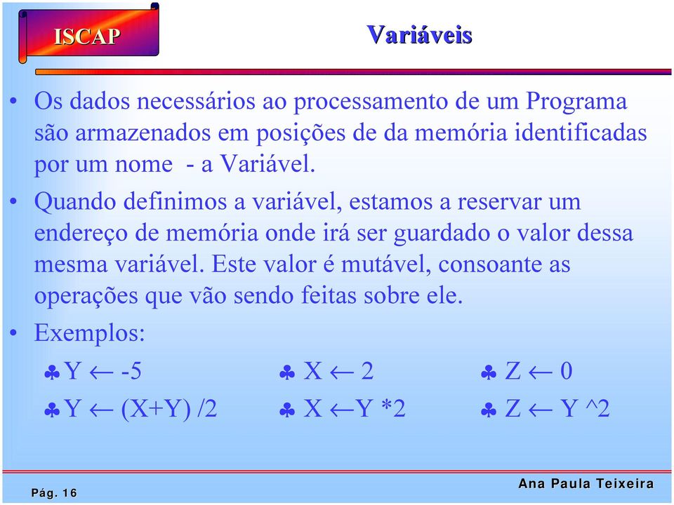 Quando definimos a variável, estamos a reservar um endereço de memória onde irá ser guardado o