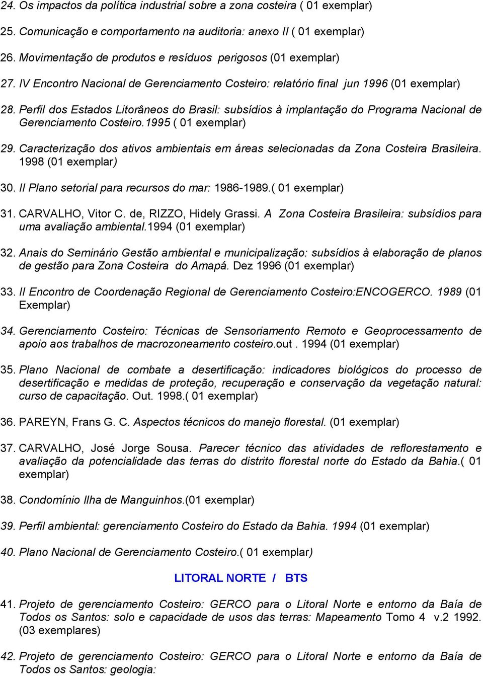 1995 ( 01 29. Caracterização dos ativos ambientais em áreas selecionadas da Zona Costeira Brasileira. 1998 (01 30. II Plano setorial para recursos do mar: 1986-1989.( 01 31. CARVALHO, Vitor C.