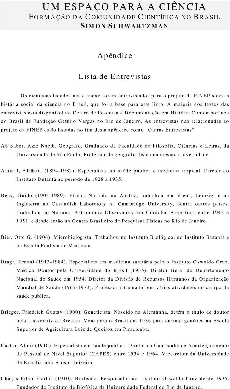 A maioria dos textos das entrevistas está disponível no Centro de Pesquisa e Documentação em História Contemporânea do Brasil da Fundação Getúlio Vargas no Rio de Janeiro.