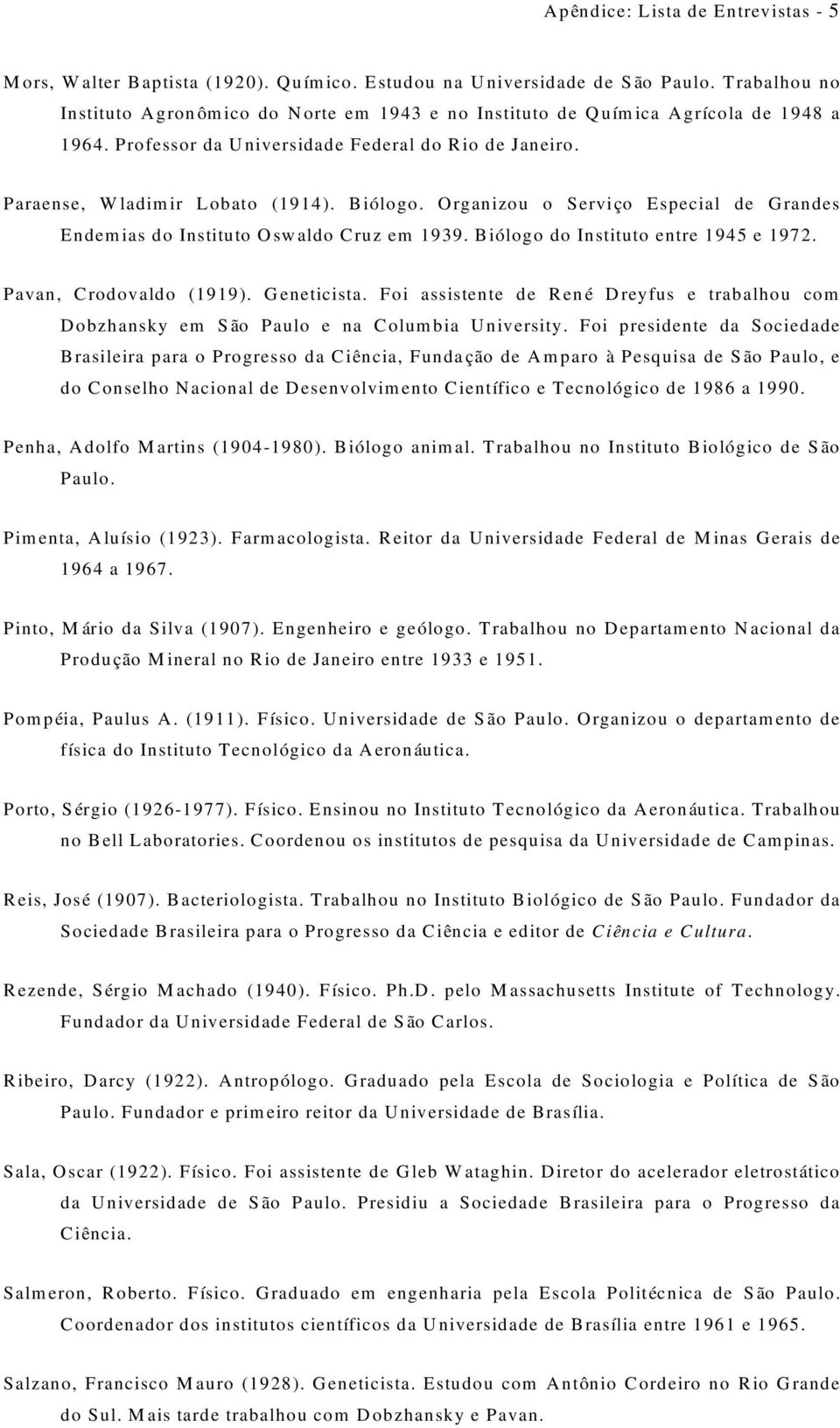Organizou o Serviço Especial de Grandes Endemias do Instituto Oswaldo Cruz em 1939. Biólogo do Instituto entre 1945 e 1972. Pavan, Crodovaldo (1919). Geneticista.