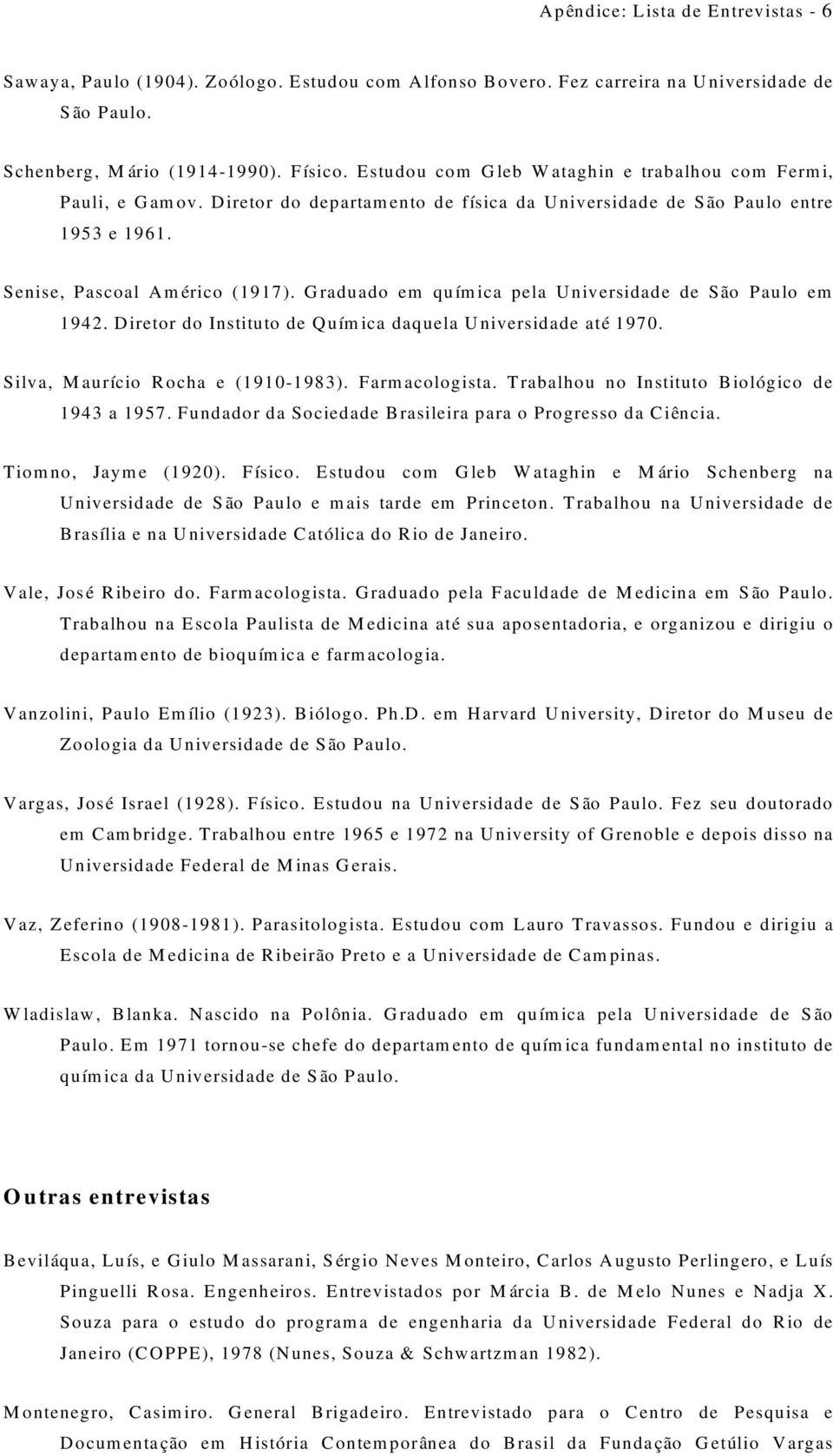Graduado em química pela Universidade de São Paulo em 1942. Diretor do Instituto de Química daquela Universidade até 1970. Silva, Maurício Rocha e (1910-1983). Farmacologista.