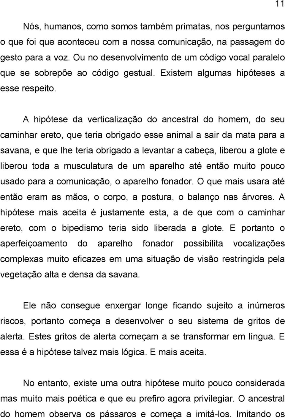 A hipótese da verticalização do ancestral do homem, do seu caminhar ereto, que teria obrigado esse animal a sair da mata para a savana, e que lhe teria obrigado a levantar a cabeça, liberou a glote e