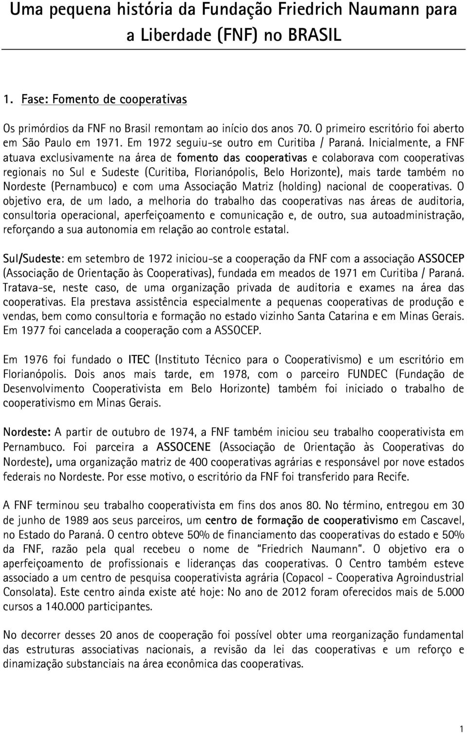 Inicialmente, a FNF atuava exclusivamente na área de fomento das cooperativas e colaborava com cooperativas regionais no Sul e Sudeste (Curitiba, Florianópolis, Belo Horizonte), mais tarde também no