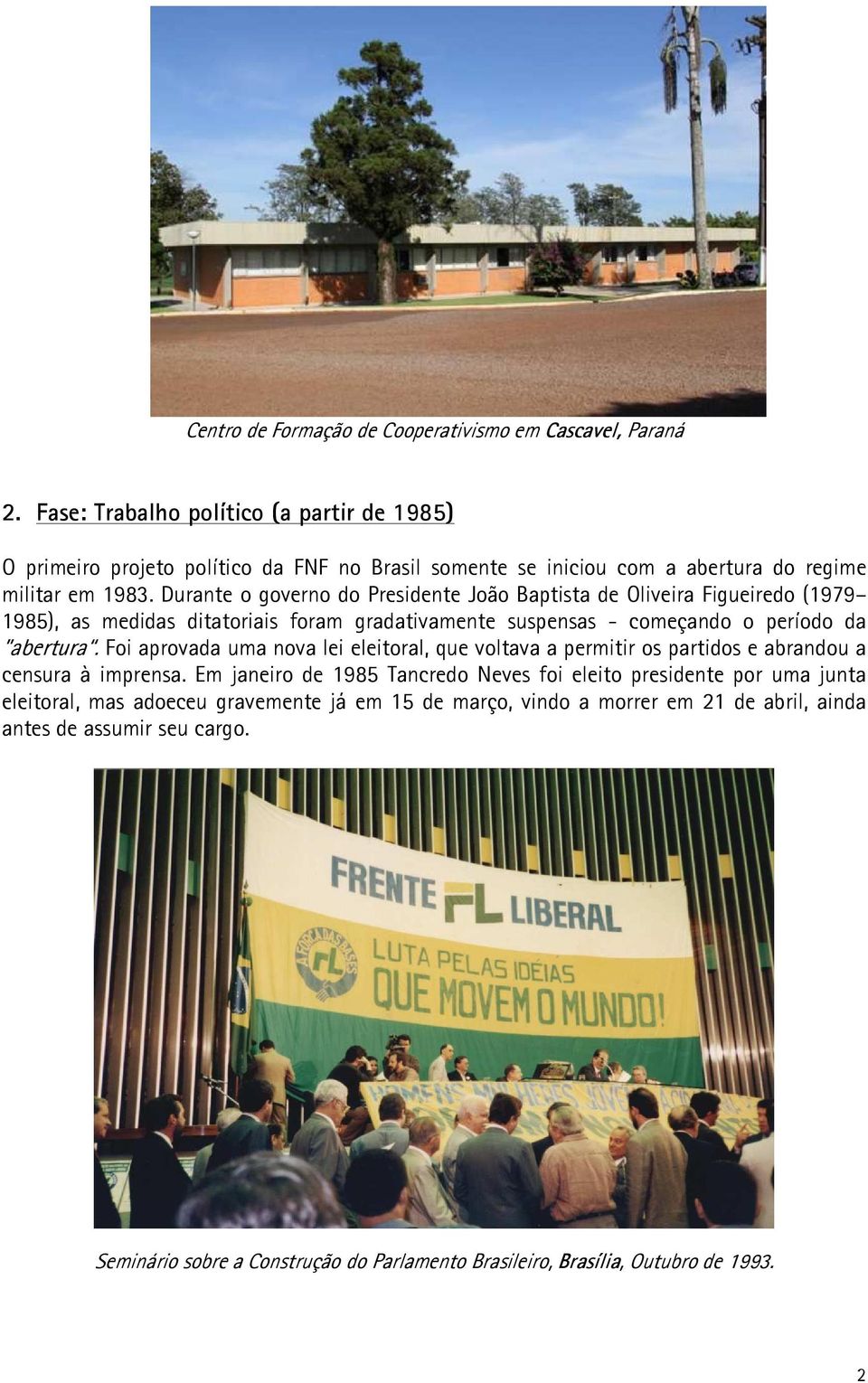 Durante o governo do Presidente João Baptista de Oliveira Figueiredo (1979 1985), as medidas ditatoriais foram gradativamente suspensas - começando o período da abertura.