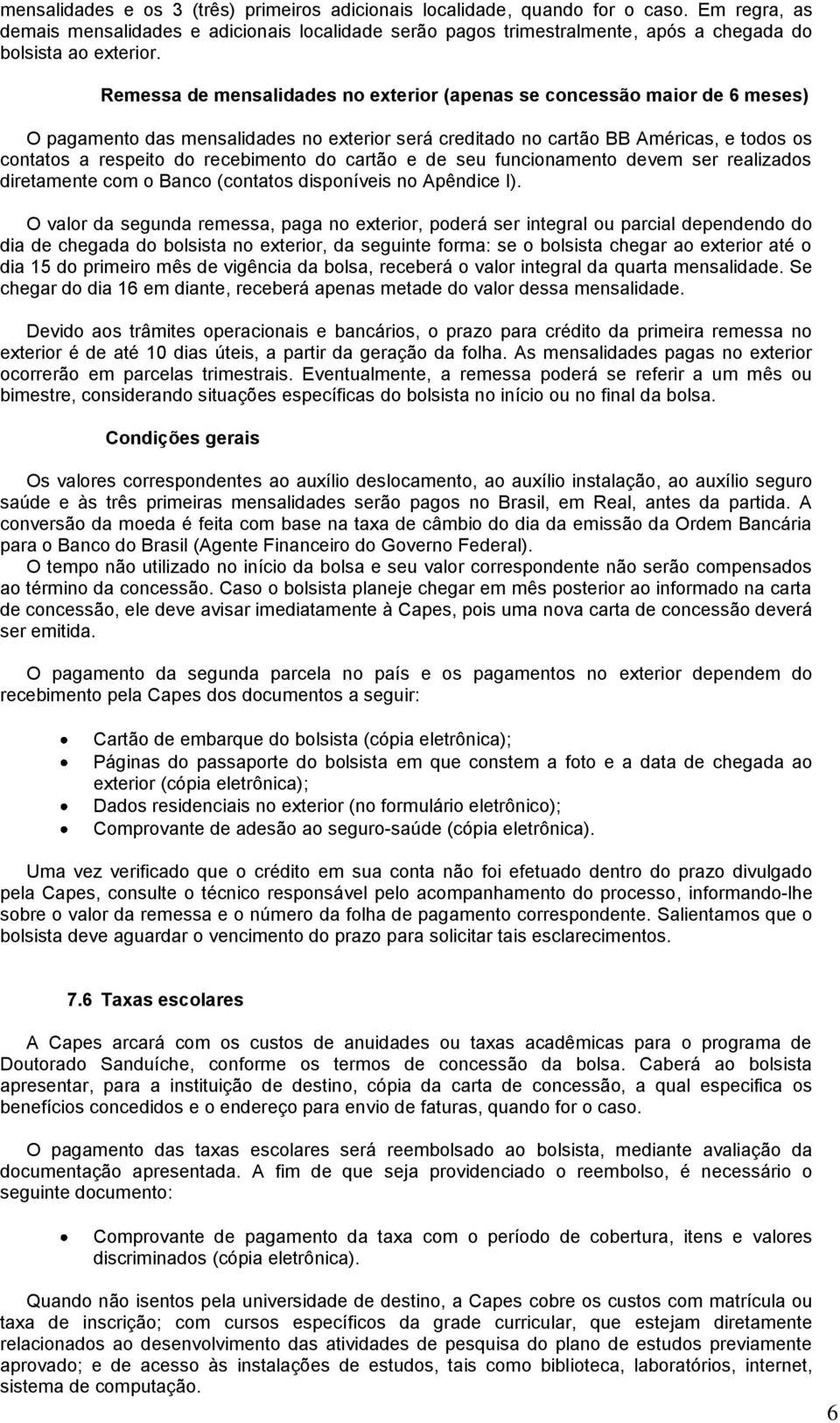 Remessa de mensalidades no exterior (apenas se concessão maior de 6 meses) O pagamento das mensalidades no exterior será creditado no cartão BB Américas, e todos os contatos a respeito do recebimento