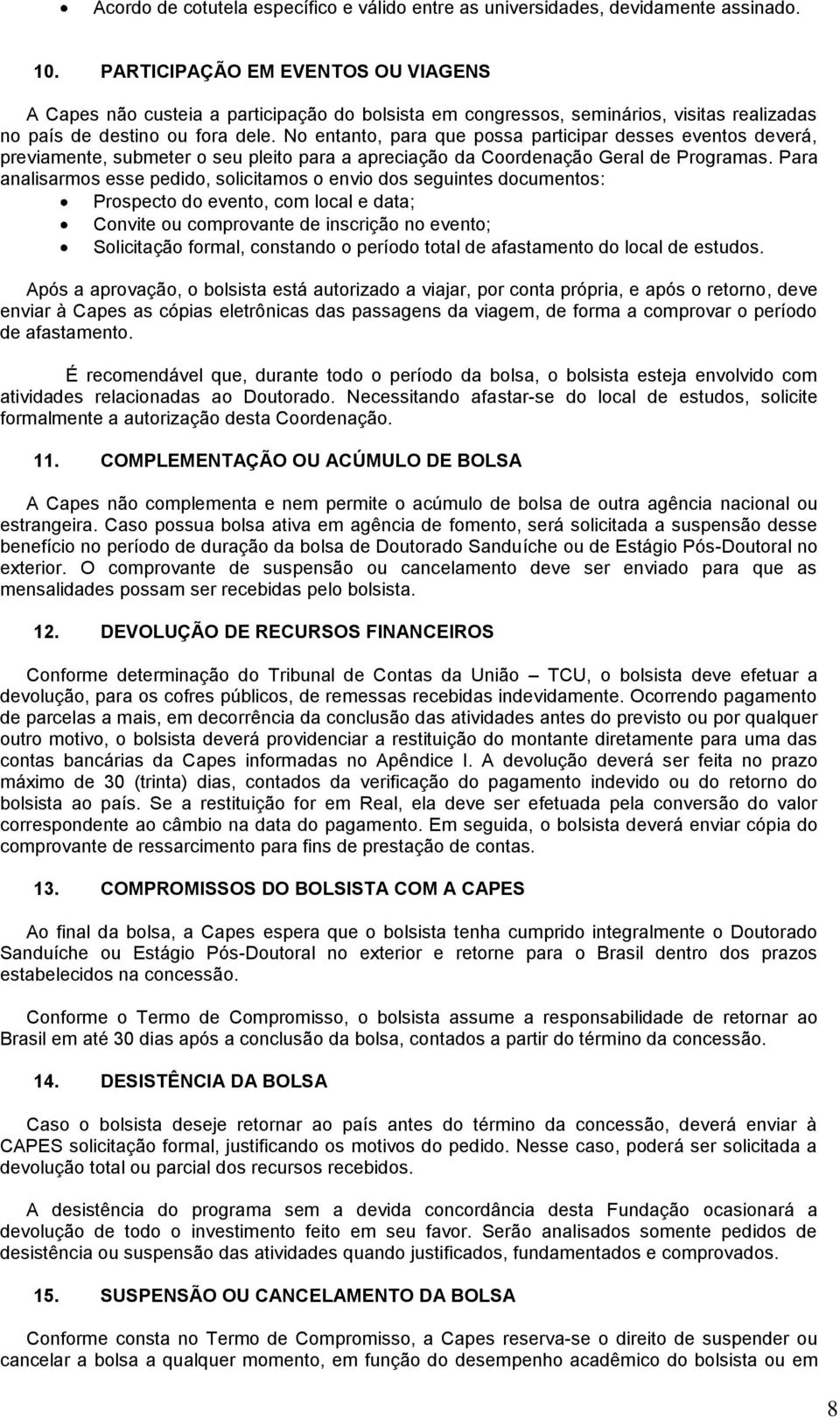 No entanto, para que possa participar desses eventos deverá, previamente, submeter o seu pleito para a apreciação da Coordenação Geral de Programas.