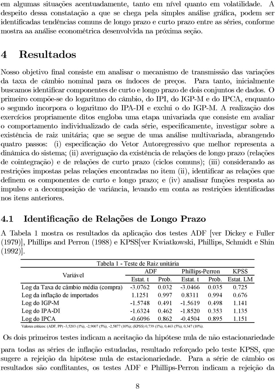 econométrica desenvolvida na próxima seção. 4 Resultados Nosso objetivo final consiste em analisar o mecanismo de transmissão das variações da taxa de câmbio nominal para os índoces de preços.