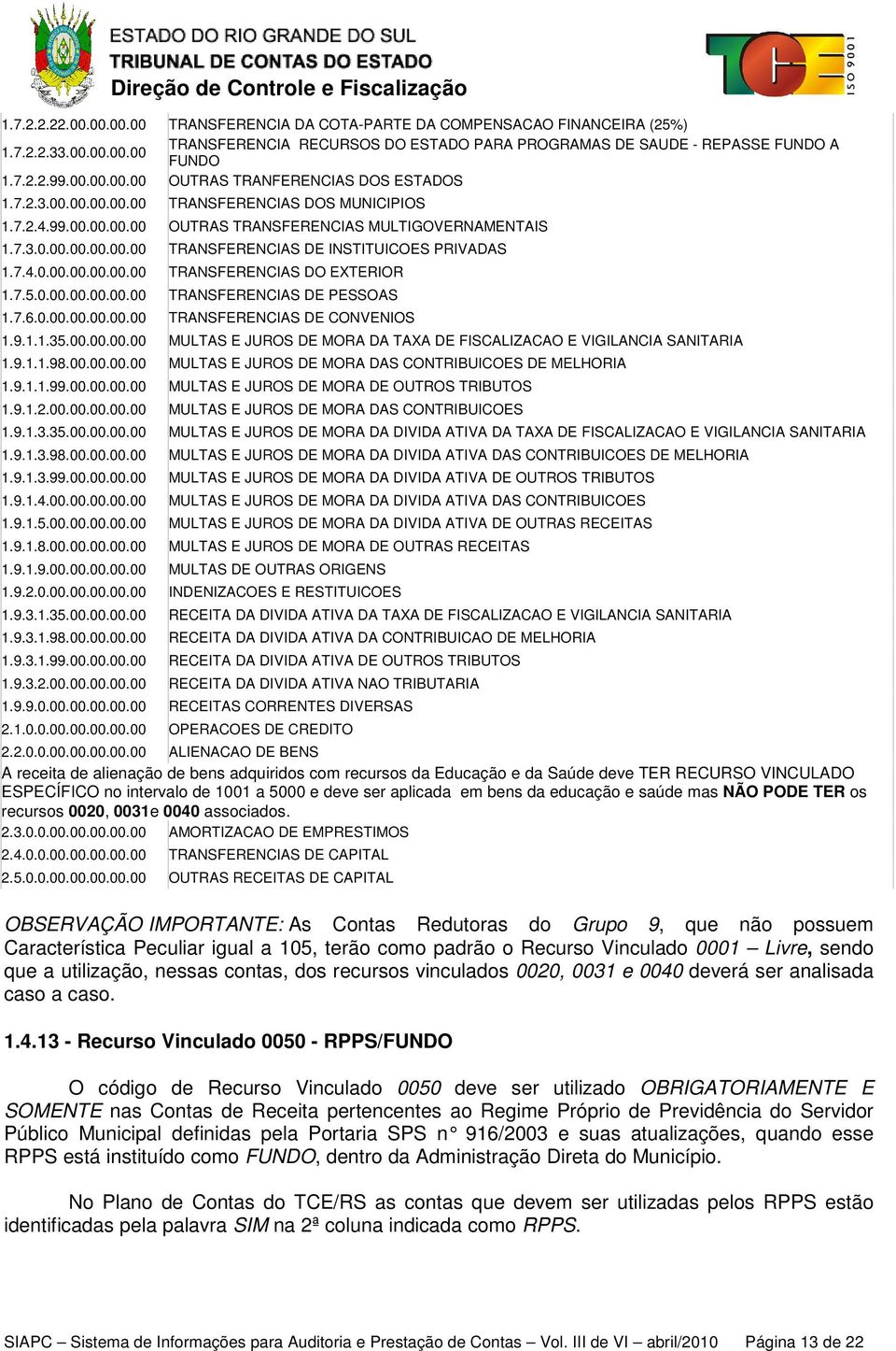 7.4.0.00.00.00.00.00 TRANSFERENCIAS DO EXTERIOR 1.7.5.0.00.00.00.00.00 TRANSFERENCIAS DE PESSOAS 1.7.6.0.00.00.00.00.00 TRANSFERENCIAS DE CONVENIOS 1.9.1.1.35.00.00.00.00 MULTAS E JUROS DE MORA DA TAXA DE FISCALIZACAO E VIGILANCIA SANITARIA 1.