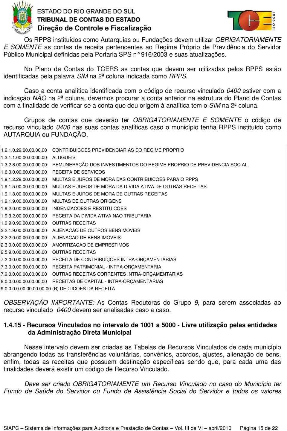 Caso a conta analítica identificada com o código de recurso vinculado 0400 estiver com a indicação NÃO na 2ª coluna, devemos procurar a conta anterior na estrutura do Plano de Contas com a finalidade