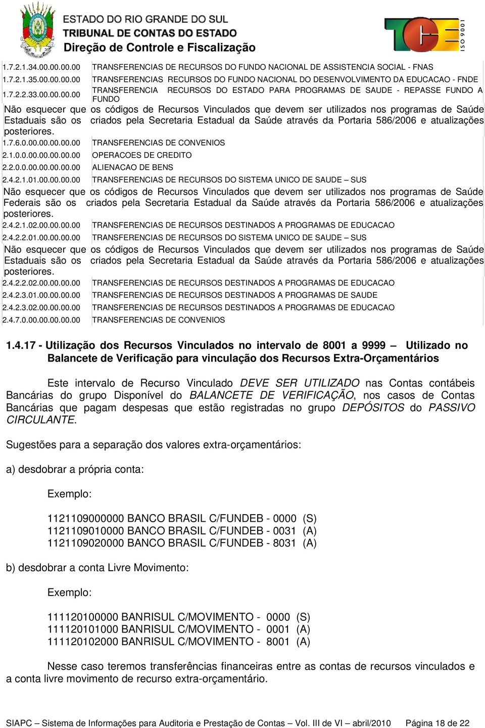 00.00.00 FUNDO Não esquecer que os códigos de Recursos Vinculados que devem ser utilizados nos programas de Saúde Estaduais são os criados pela Secretaria Estadual da Saúde através da Portaria