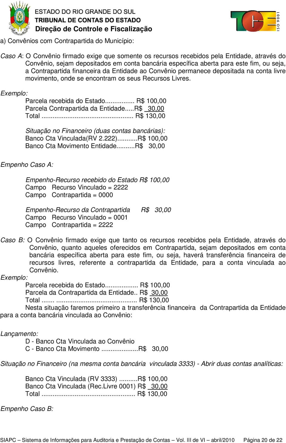 Exemplo: Parcela recebida do Estado... R$ 100,00 Parcela Contrapartida da Entidade...R$ 30,00 Total... R$ 130,00 Situação no Financeiro (duas contas bancárias): Banco Cta Vinculada(RV 2.222).