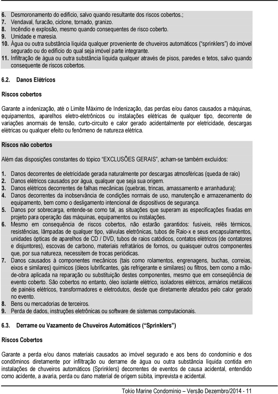 Infiltração de água ou outra substância líquida qualquer através de pisos, paredes e tetos, salvo quando consequente de riscos cobertos. 6.2.