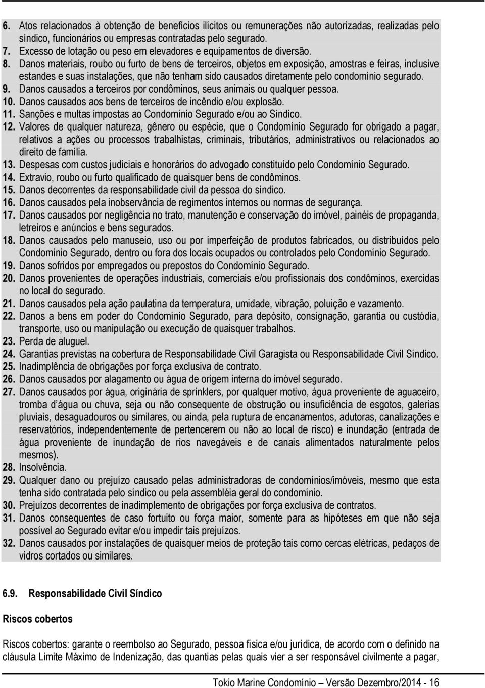 Danos materiais, roubo ou furto de bens de terceiros, objetos em exposição, amostras e feiras, inclusive estandes e suas instalações, que não tenham sido causados diretamente pelo condomínio segurado.