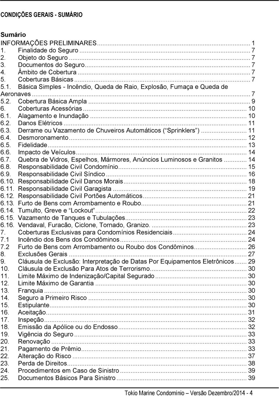 .. 11 6.3. Derrame ou Vazamento de Chuveiros Automáticos ( Sprinklers )... 11 6.4. Desmoronamento... 12 6.5. Fidelidade... 13 6.6. Impacto de Veículos... 14 6.7.