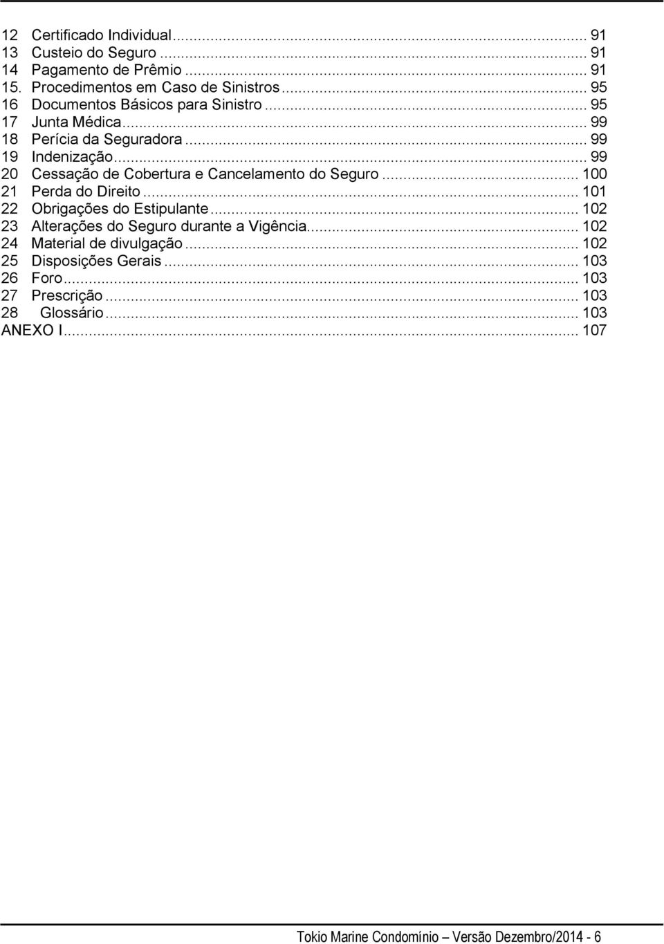 .. 99 20 Cessação de Cobertura e Cancelamento do Seguro... 100 21 Perda do Direito... 101 22 Obrigações do Estipulante.