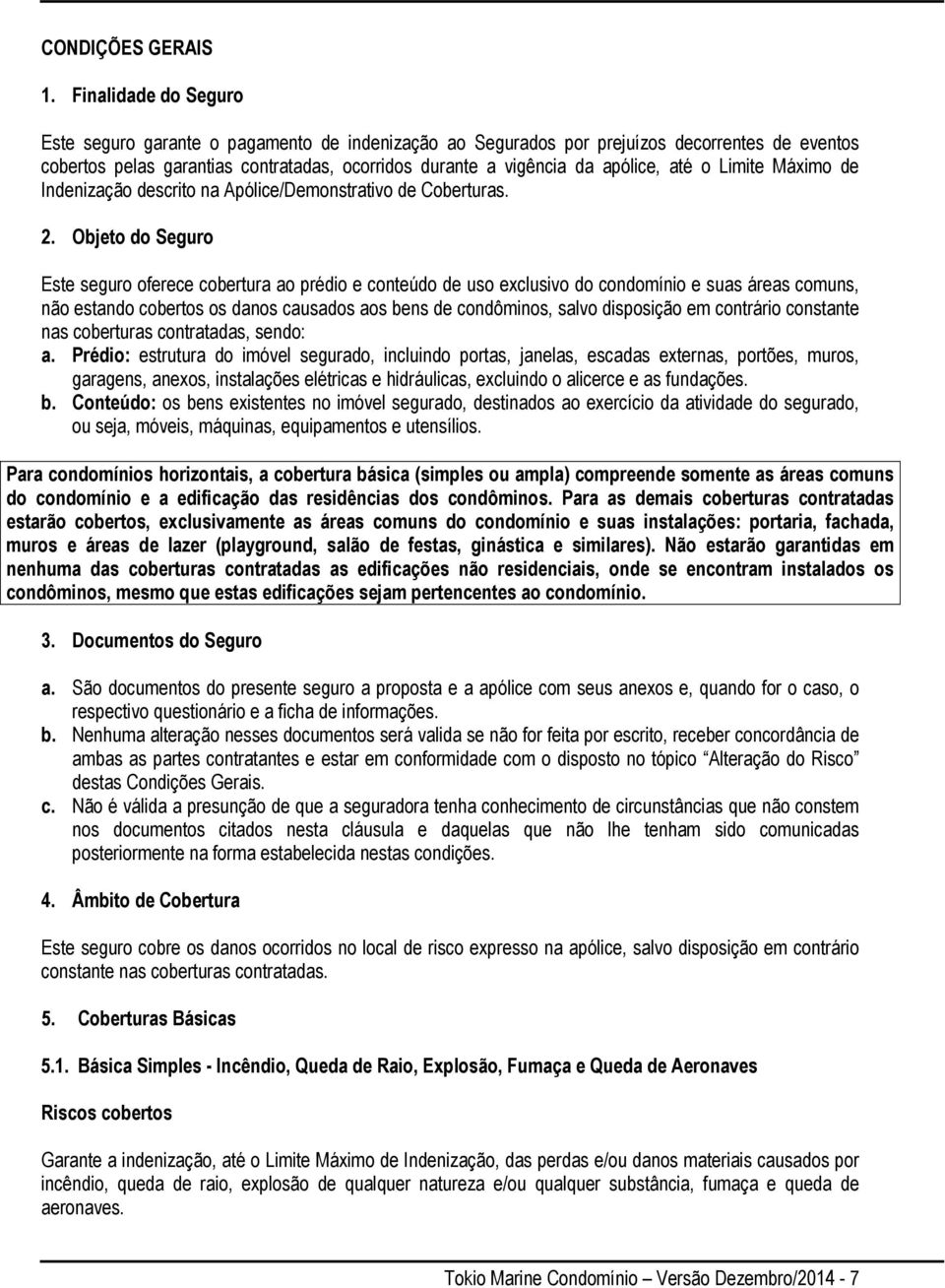 até o Limite Máximo de Indenização descrito na Apólice/Demonstrativo de Coberturas. 2.