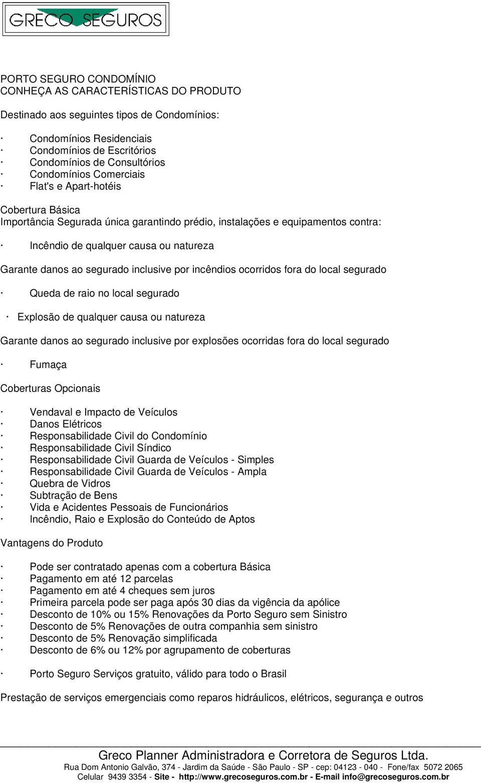 inclusive por incêndios ocorridos fora do local segurado Queda de raio no local segurado Explosão de qualquer causa ou natureza Garante danos ao segurado inclusive por explosões ocorridas fora do