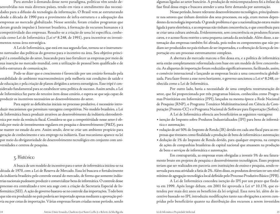 Nesse sentido, foram criados programas que deram grande impulso à Internet brasileira, à formação de recursos humanos e à competitividade das empresas.