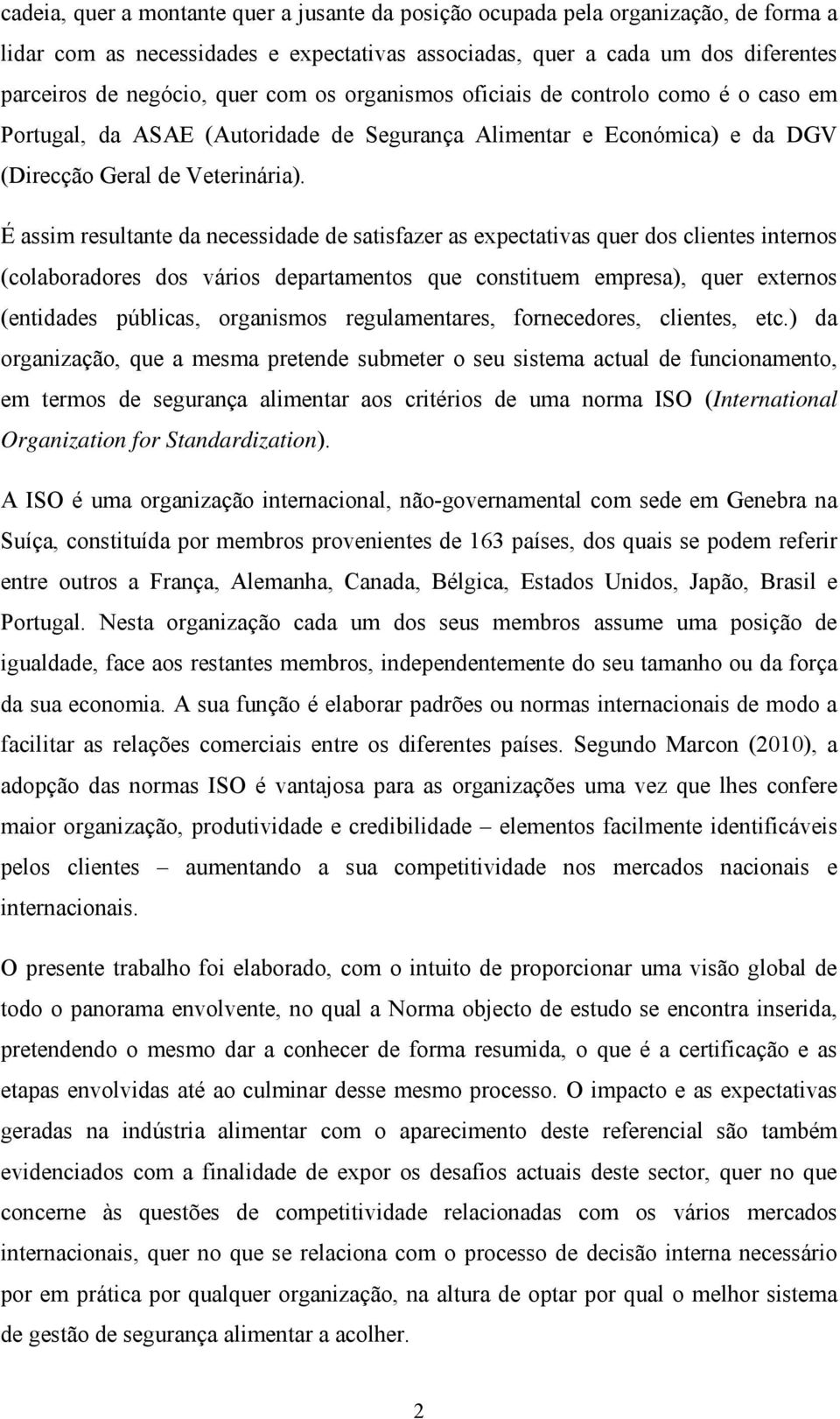 É assim resultante da necessidade de satisfazer as expectativas quer dos clientes internos (colaboradores dos vários departamentos que constituem empresa), quer externos (entidades públicas,