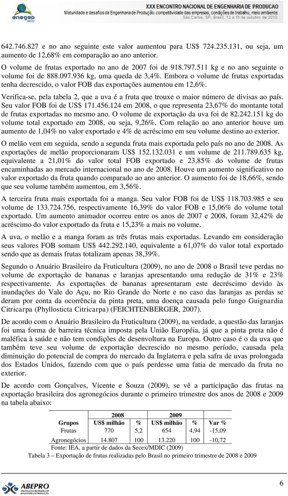 Verifica-se, pela tabela 2, que a uva é a fruta que trouxe o maior número de divisas ao país. Seu valor FOB foi de US$ 171.456.