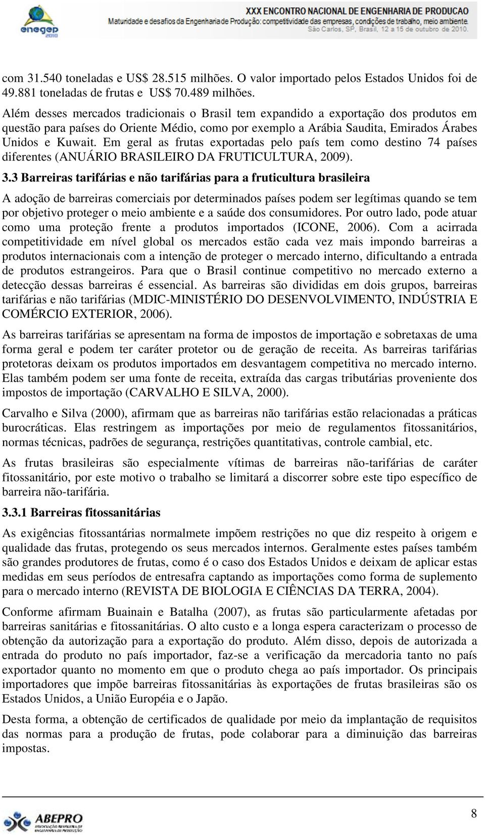 Em geral as frutas exportadas pelo país tem como destino 74 países diferentes (ANUÁRIO BRASILEIRO DA FRUTICULTURA, 2009). 3.