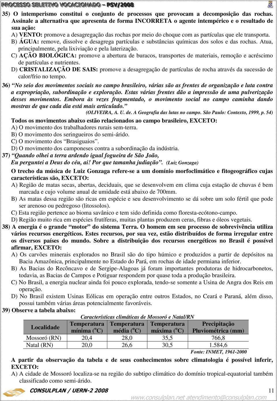 transporta. B) ÁGUA: remove, dissolve e desagrega partículas e substâncias químicas dos solos e das rochas. Atua, principalmente, pela lixiviação e pela laterização.