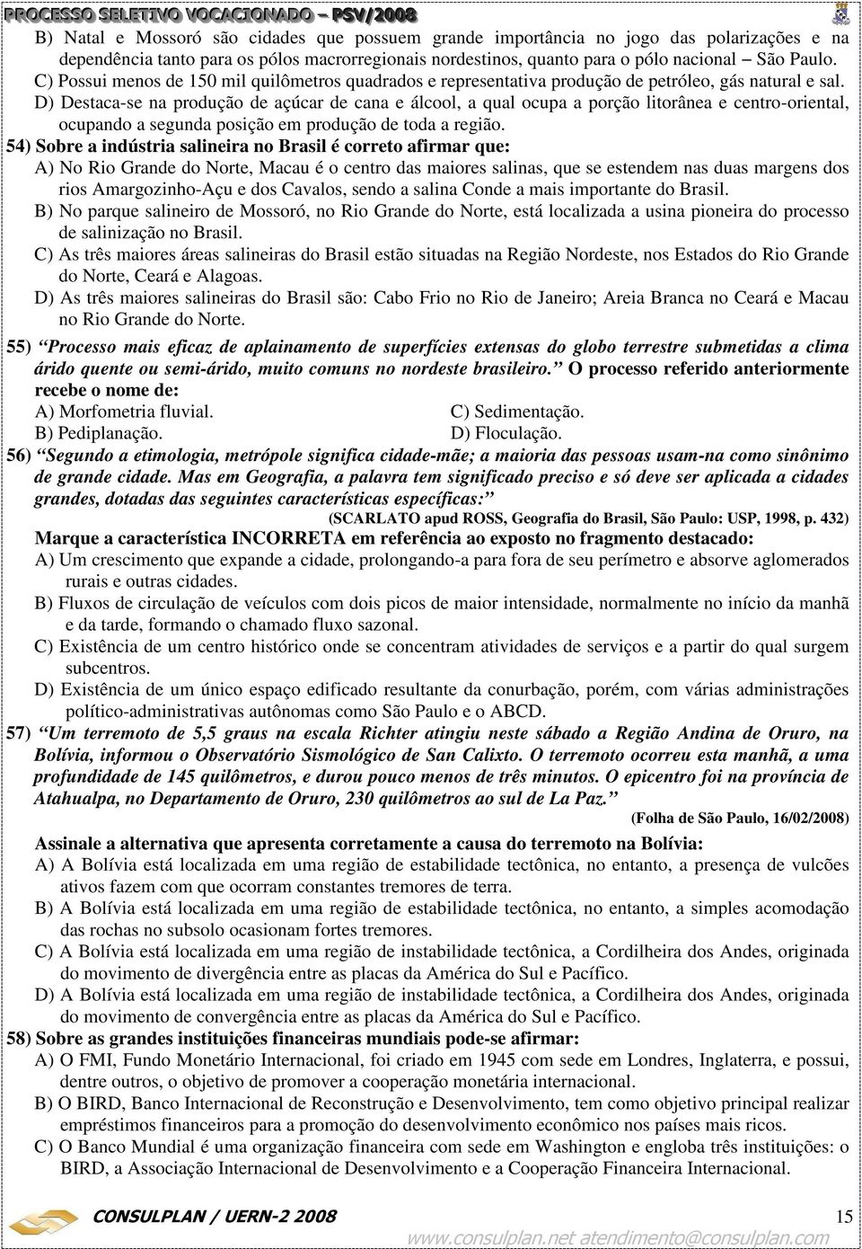 D) Destaca-se na produção de açúcar de cana e álcool, a qual ocupa a porção litorânea e centro-oriental, ocupando a segunda posição em produção de toda a região.