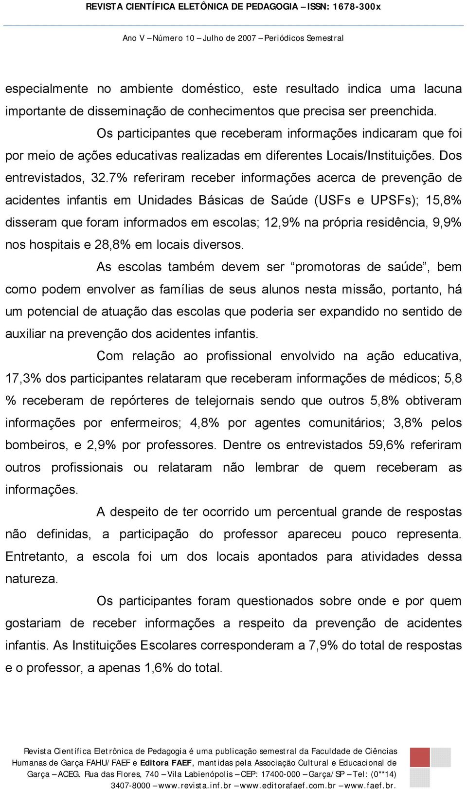 7% referiram receber informações acerca de prevenção de acidentes infantis em Unidades Básicas de Saúde (USFs e UPSFs); 15,8% disseram que foram informados em escolas; 12,9% na própria residência,