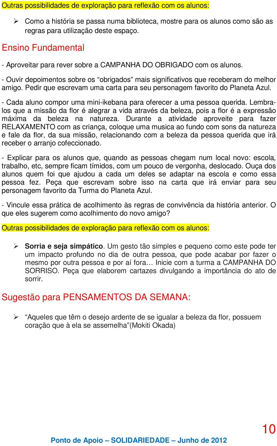 - Cada aluno compor uma mini-ikebana para oferecer a uma pessoa querida. Lembralos que a missão da flor é alegrar a vida através da beleza, pois a flor é a expressão máxima da beleza na natureza.