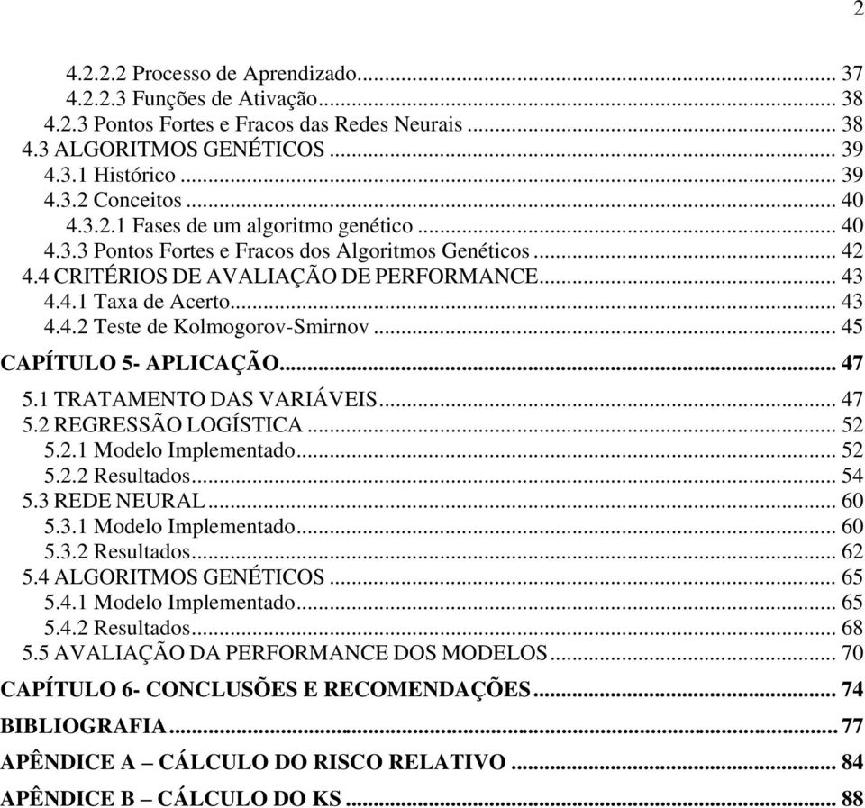 .. 45 CAPÍTULO 5- APLICAÇÃO... 47 5.1 TRATAMENTO DAS VARIÁVEIS... 47 5.2 REGRESSÃO LOGÍSTICA... 52 5.2.1 Modelo Implementado... 52 5.2.2 Resultados... 54 5.3 REDE NEURAL... 60 5.3.1 Modelo Implementado... 60 5.3.2 Resultados... 62 5.