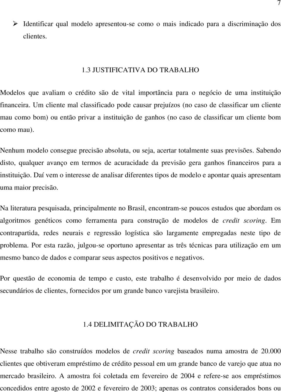 Um cliente mal classificado pode causar prejuízos (no caso de classificar um cliente mau como bom) ou então privar a instituição de ganhos (no caso de classificar um cliente bom como mau).