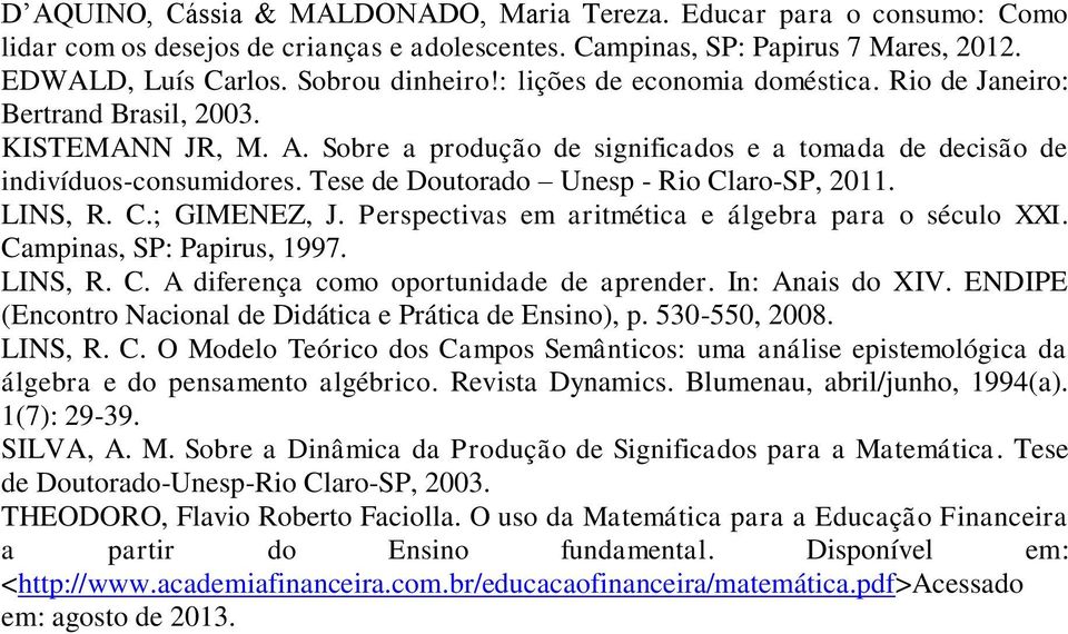 Tese de Doutorado Unesp - Rio Claro-SP, 2011. LINS, R. C.; GIMENEZ, J. Perspectivas em aritmética e álgebra para o século XXI. Campinas, SP: Papirus, 1997. LINS, R. C. A diferença como oportunidade de aprender.