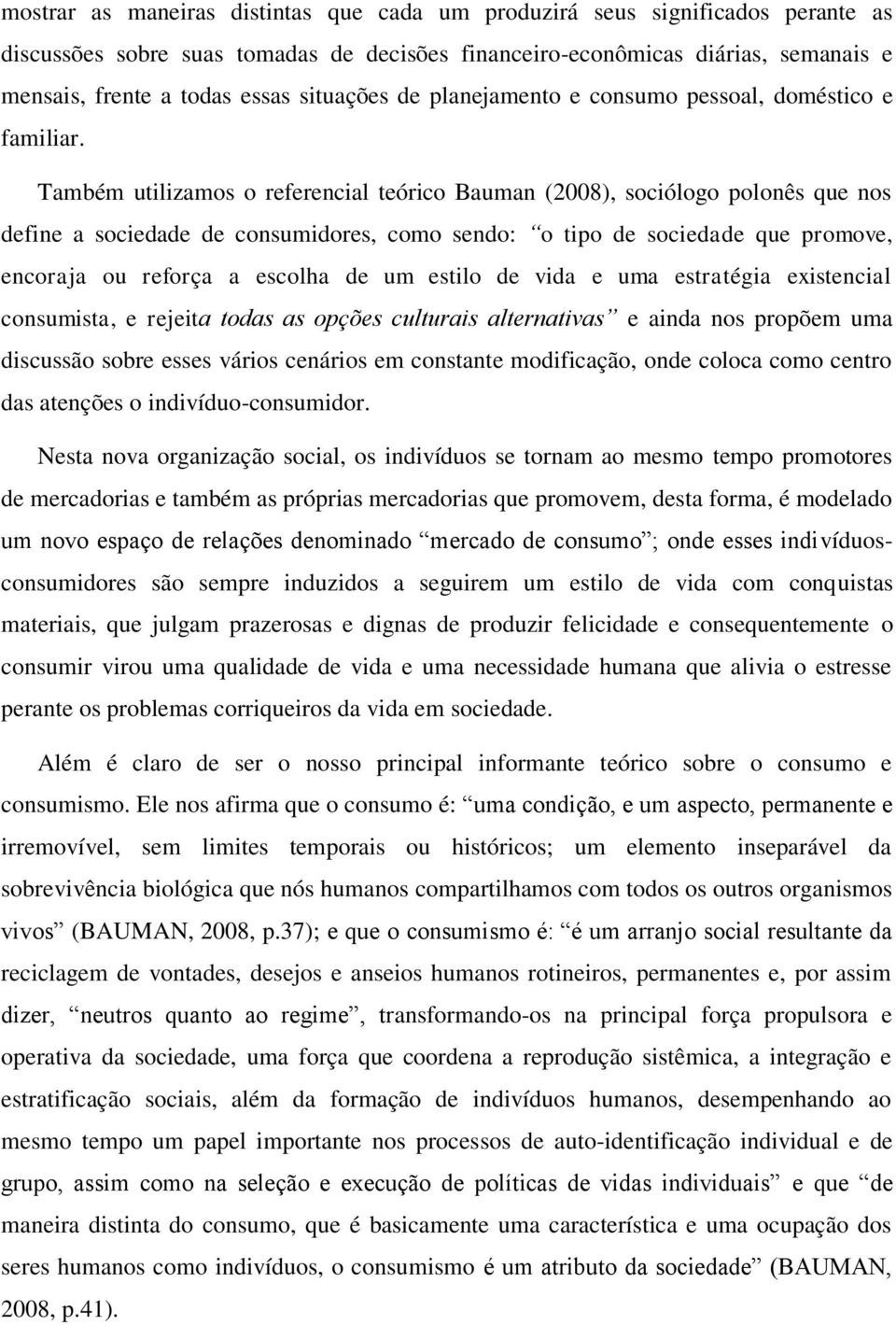 Também utilizamos o referencial teórico Bauman (2008), sociólogo polonês que nos define a sociedade de consumidores, como sendo: o tipo de sociedade que promove, encoraja ou reforça a escolha de um