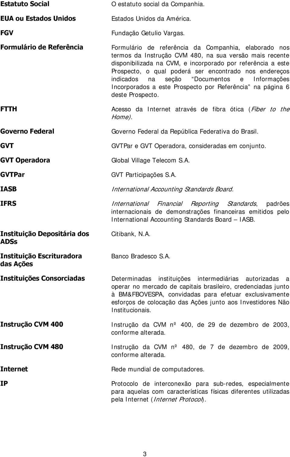 Formulário de referência da Companhia, elaborado nos termos da Instrução CVM 480, na sua versão mais recente disponibilizada na CVM, e incorporado por referência a este Prospecto, o qual poderá ser