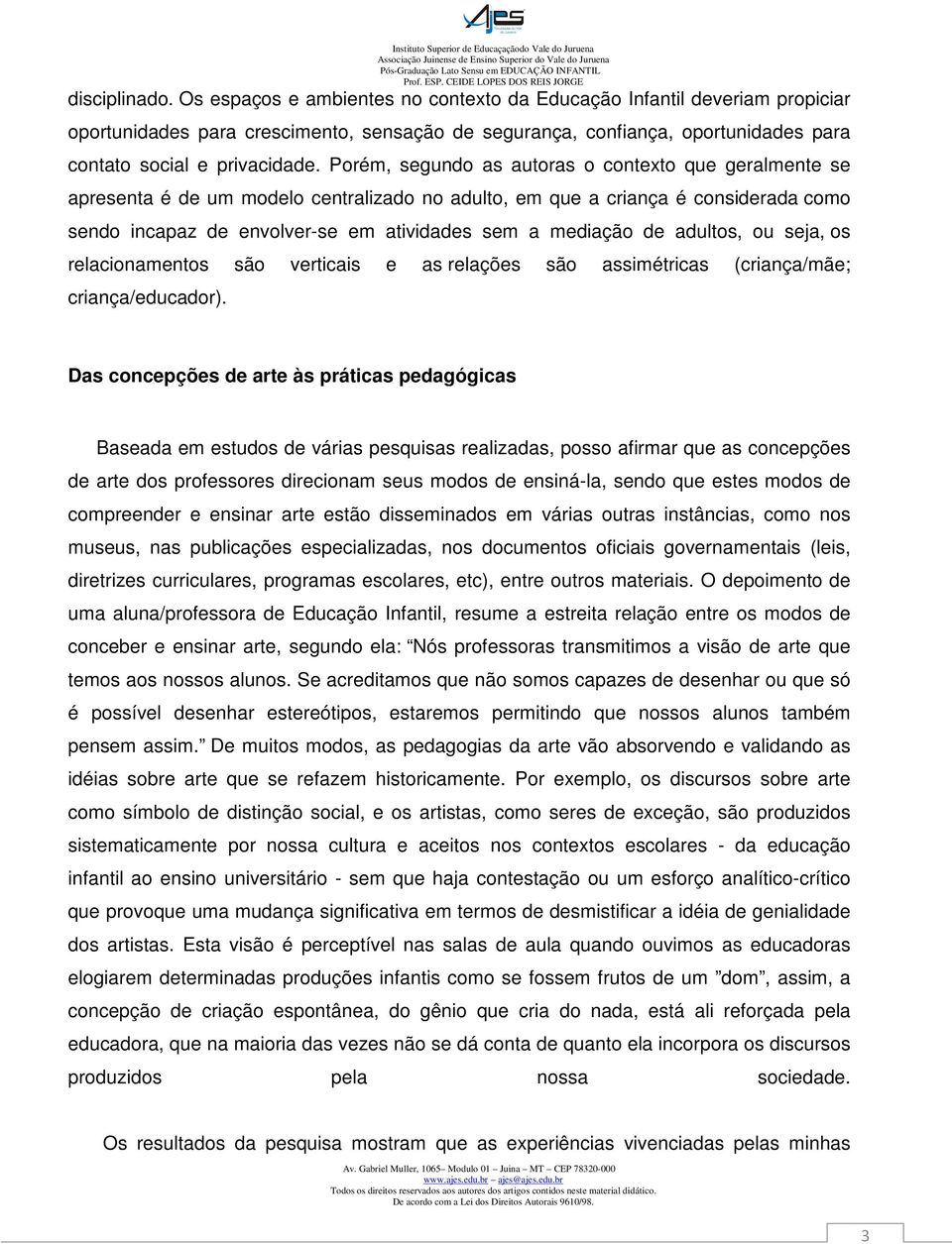 Porém, segundo as autoras o contexto que geralmente se apresenta é de um modelo centralizado no adulto, em que a criança é considerada como sendo incapaz de envolver-se em atividades sem a mediação