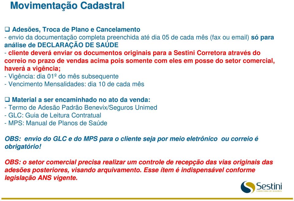 subsequente - Vencimento Mensalidades: dia 10 de cada mês Material a ser encaminhado no ato da venda: - Termo de Adesão Padrão Benevix/Seguros Unimed - GLC: Guia de Leitura Contratual - MPS: Manual