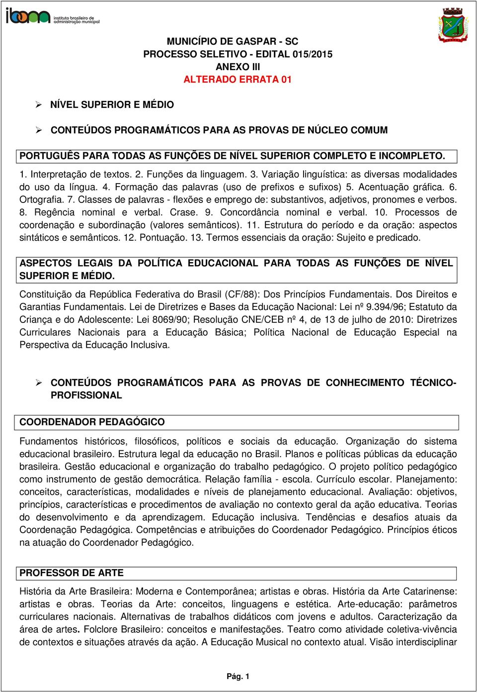 Formação das palavras (uso de prefixos e sufixos) 5. Acentuação gráfica. 6. Ortografia. 7. Classes de palavras - flexões e emprego de: substantivos, adjetivos, pronomes e verbos. 8.