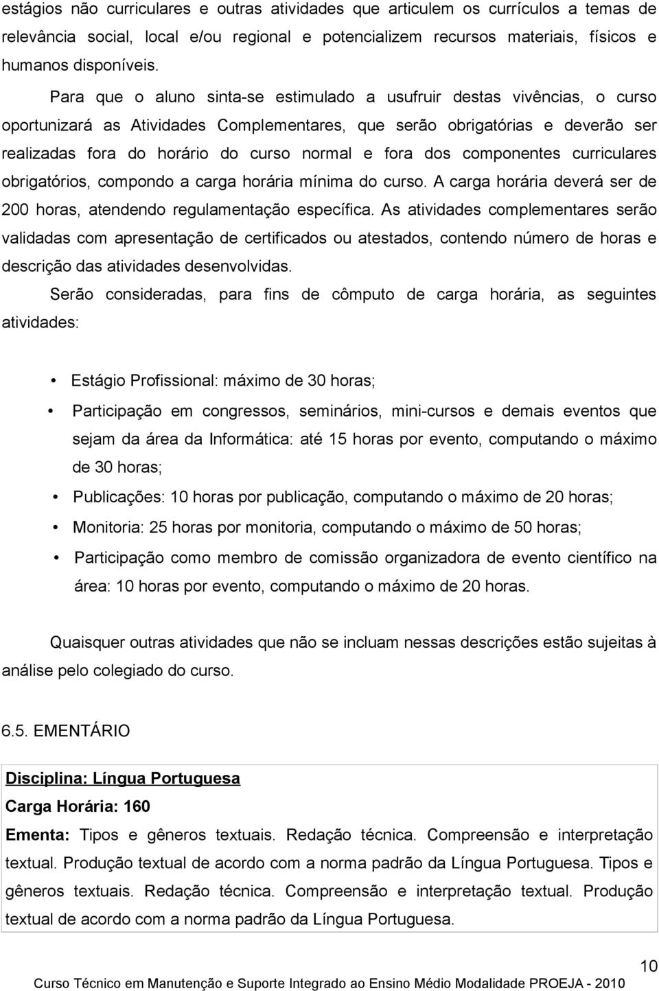 fora dos componentes curriculares obrigatórios, compondo a carga horária mínima do curso. A carga horária deverá ser de 200 horas, atendendo regulamentação específica.