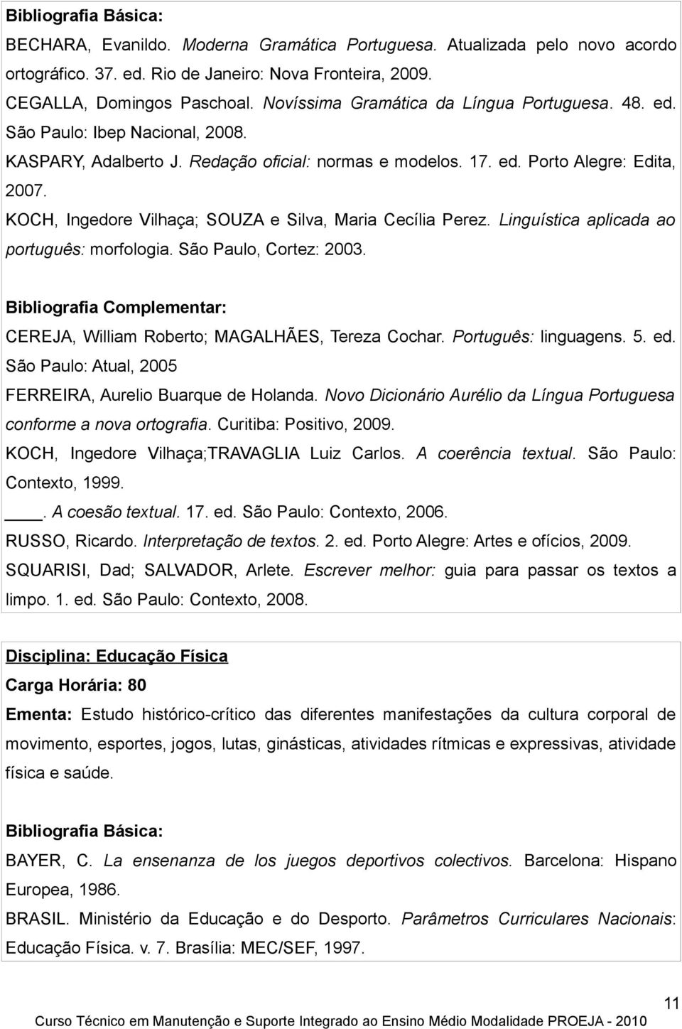 KOCH, Ingedore Vilhaça; SOUZA e Silva, Maria Cecília Perez. Linguística aplicada ao português: morfologia. São Paulo, Cortez: 2003.