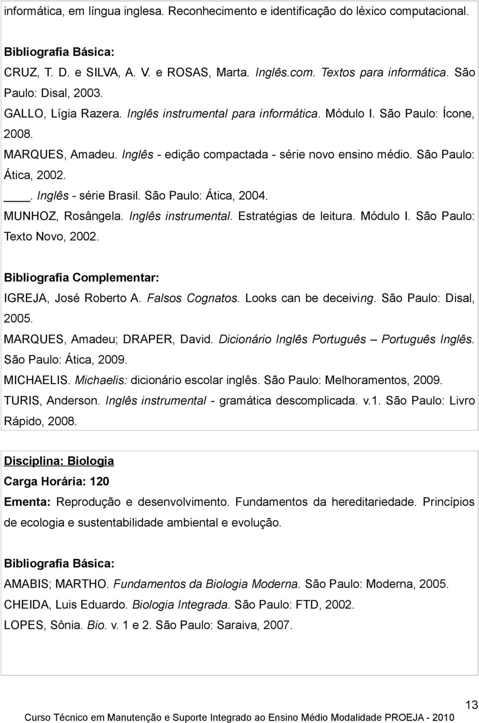 . Inglês - série Brasil. São Paulo: Ática, 2004. MUNHOZ, Rosângela. Inglês instrumental. Estratégias de leitura. Módulo I. São Paulo: Texto Novo, 2002.