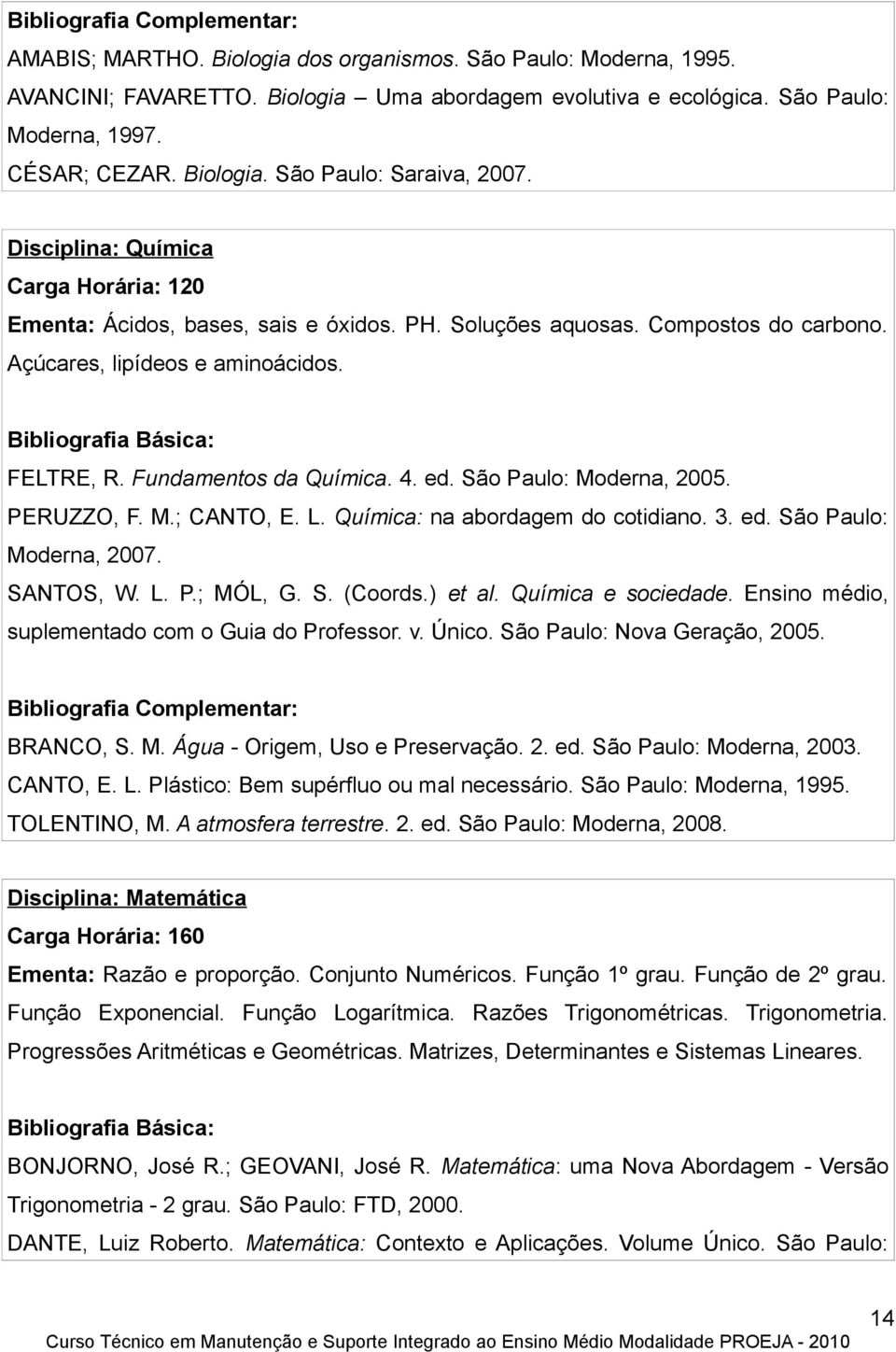 FELTRE, R. Fundamentos da Química. 4. ed. São Paulo: Moderna, 2005. PERUZZO, F. M.; CANTO, E. L. Química: na abordagem do cotidiano. 3. ed. São Paulo: Moderna, 2007. SANTOS, W. L. P.; MÓL, G. S. (Coords.