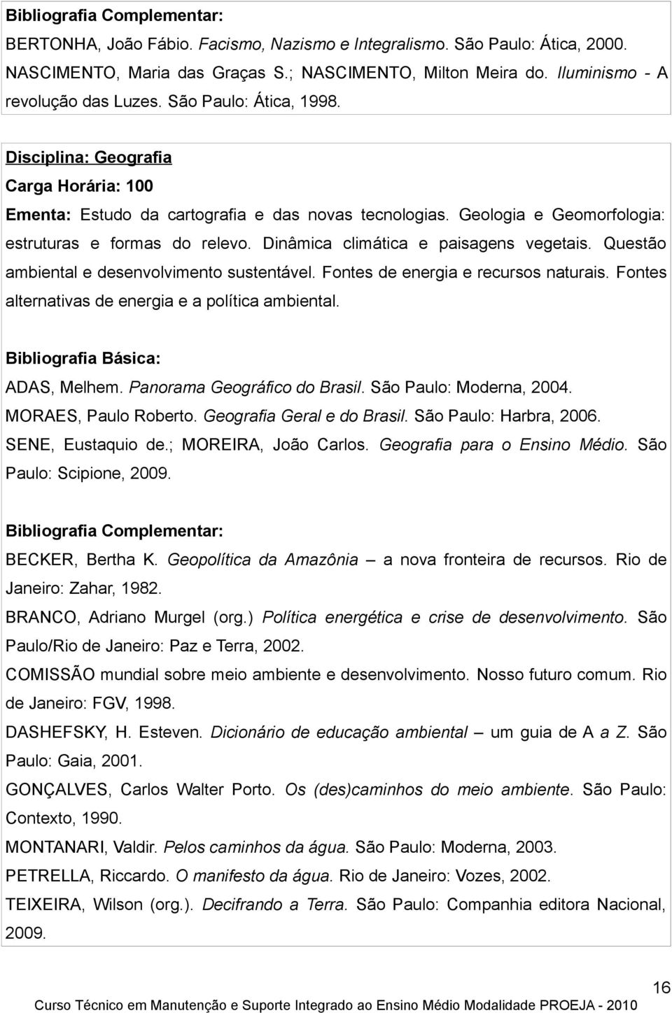 Geologia e Geomorfologia: estruturas e formas do relevo. Dinâmica climática e paisagens vegetais. Questão ambiental e desenvolvimento sustentável. Fontes de energia e recursos naturais.