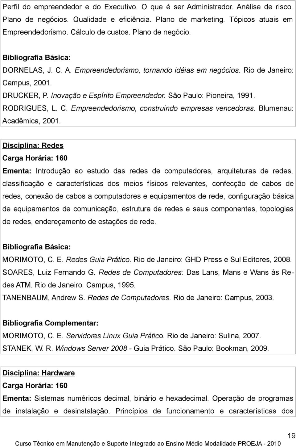 São Paulo: Pioneira, 1991. RODRIGUES, L. C. Empreendedorismo, construindo empresas vencedoras. Blumenau: Acadêmica, 2001.