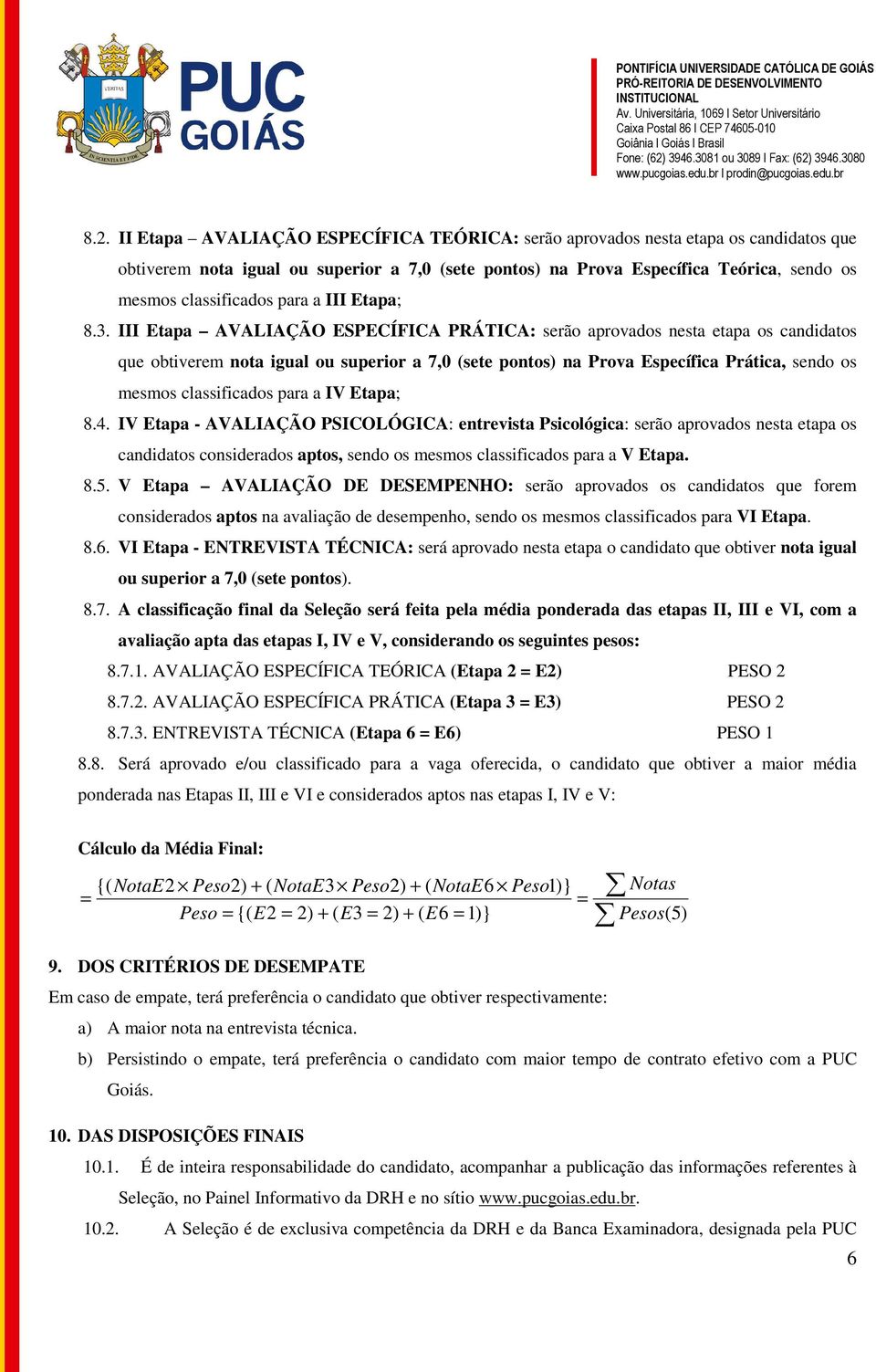 III Etapa AVALIAÇÃO ESPECÍFICA PRÁTICA: serão aprovados nesta etapa os candidatos que obtiverem nota igual ou superior a 7,0 (sete pontos) na Prova Específica Prática, sendo os mesmos classificados