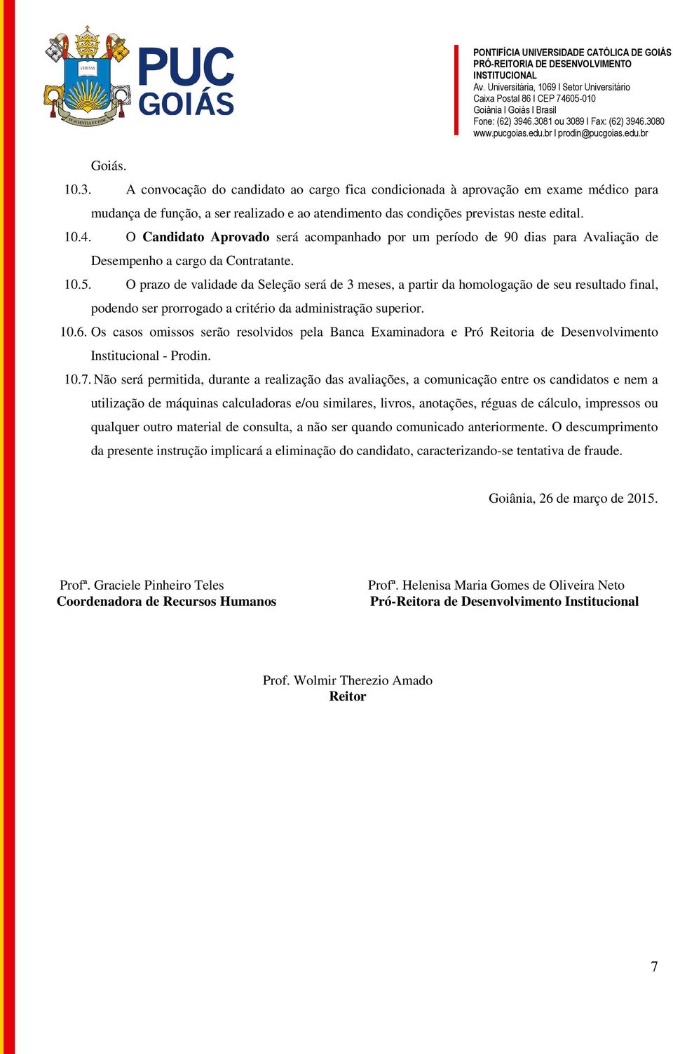 O prazo de validade da Seleção será de 3 meses, a partir da homologação de seu resultado final, podendo ser prorrogado a critério da administração superior. 10.6.